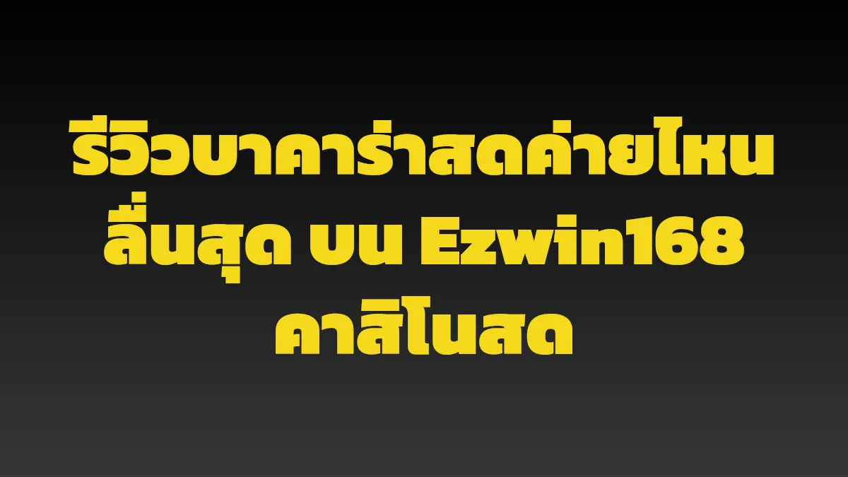 รีวิวบาคาร่าสดค่ายไหนลื่นสุด บน Ezwin168 คาสิโนสด